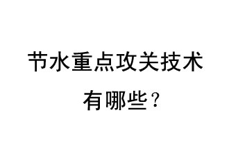 2019年節(jié)水重點(diǎn)攻關(guān)技術(shù)是哪些？