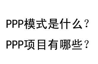 PPP模式是什么？PPP項(xiàng)目有哪些？